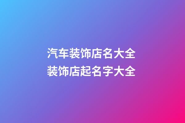 汽车装饰店名大全 装饰店起名字大全-第1张-店铺起名-玄机派
